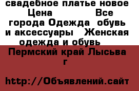 свадебное платье новое › Цена ­ 10 000 - Все города Одежда, обувь и аксессуары » Женская одежда и обувь   . Пермский край,Лысьва г.